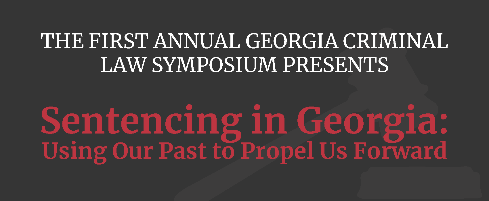 The first Annual Georgia Criminal Law Symposium presents: Sentencing in Georgia: Using our past to propel us forward